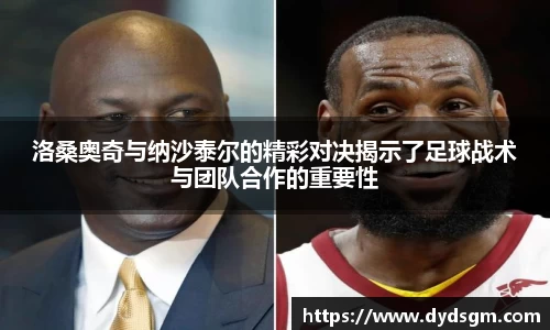 洛桑奥奇与纳沙泰尔的精彩对决揭示了足球战术与团队合作的重要性